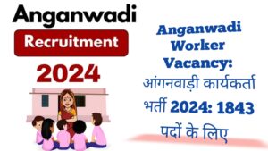 Anganwadi Worker Vacancy: आंगनवाड़ी कार्यकर्ता भर्ती 2024: 1843 पदों के लिए 10वीं पास उम्मीदवारों के लिए नोटिफिकेशन 