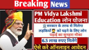 PM Vidya Lakshmi Education Loan Yojana: उच्च शिक्षा प्राप्त करने के लिए छात्रों को मिलेगा 6.5 लाख रुपए तक का लोन