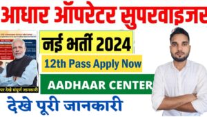 Aadhar Operator Supervisor Vacancy 2024 ; आधार ऑपरेटर सुपरवाइजर वैकेंसी 2024